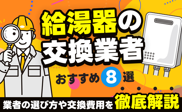 給湯器の交換業者おすすめ8選！業者の選び方や交換費用を徹底解説